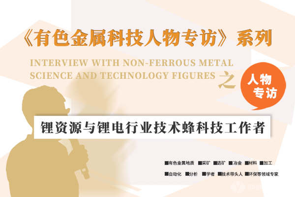《有色金屬科技人物專訪》系列之“鋰資源與鋰電行業(yè)技術蜂科技工作者”